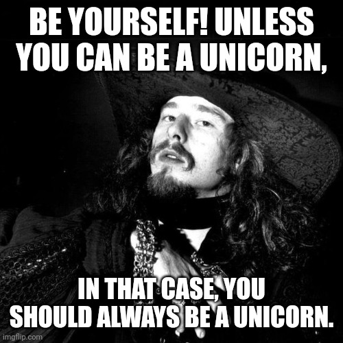 All glitter and rainbows... | BE YOURSELF! UNLESS YOU CAN BE A UNICORN, IN THAT CASE, YOU SHOULD ALWAYS BE A UNICORN. | image tagged in goth pirate clubkid emo punk,unicorn,glitter,rainbow | made w/ Imgflip meme maker