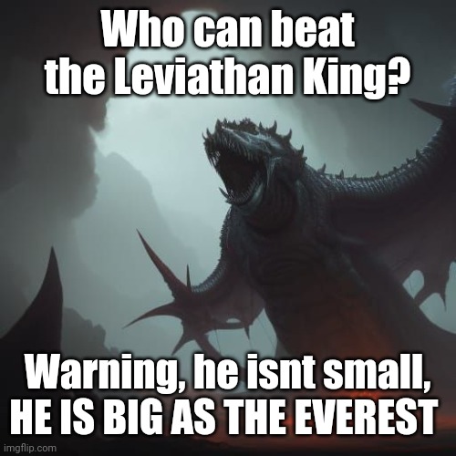 Leviathan King ATK 2300 DEF 3000 HP 120100 SIZE: 8.8 km high, 8.5 km wide | Who can beat the Leviathan King? Warning, he isnt small, HE IS BIG AS THE EVEREST | made w/ Imgflip meme maker