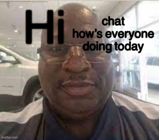 Uncle Terry | chat how’s everyone doing today; Hi | image tagged in uncle terry | made w/ Imgflip meme maker