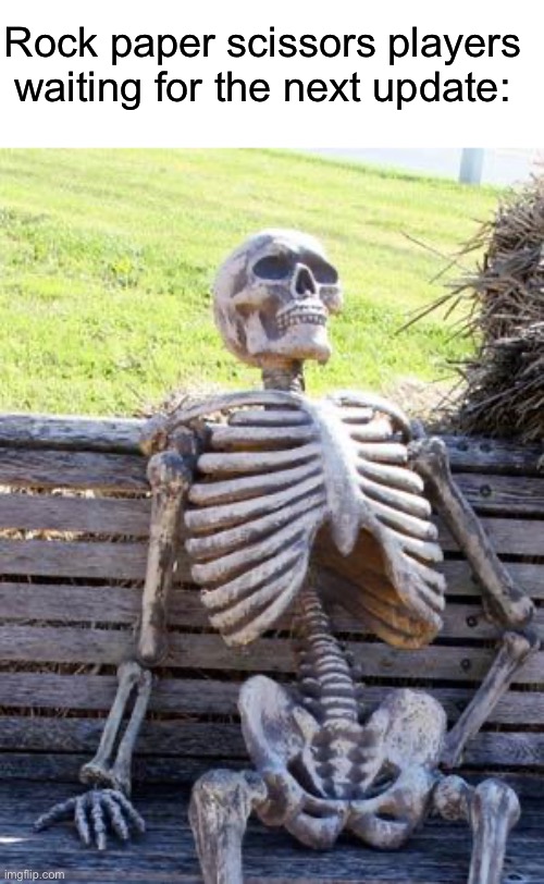 It’ll never get updated :( | Rock paper scissors players waiting for the next update: | image tagged in memes,waiting skeleton,funny,gaming | made w/ Imgflip meme maker