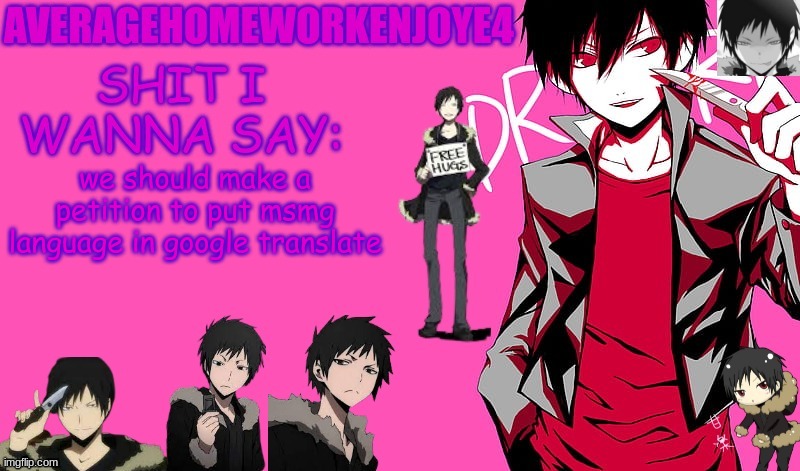 we should make a petition to put msmg language in google translate | image tagged in homeworks izaya temp | made w/ Imgflip meme maker