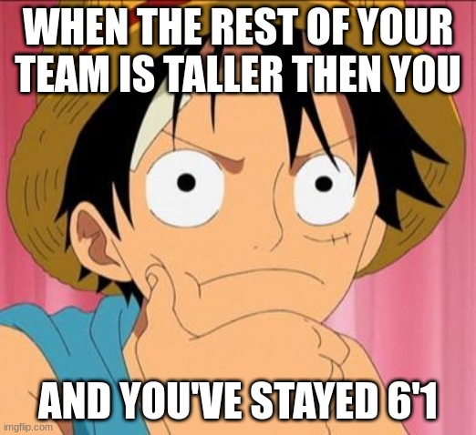Luffy focused | WHEN THE REST OF YOUR TEAM IS TALLER THEN YOU; AND YOU'VE STAYED 6'1 | image tagged in luffy focused | made w/ Imgflip meme maker