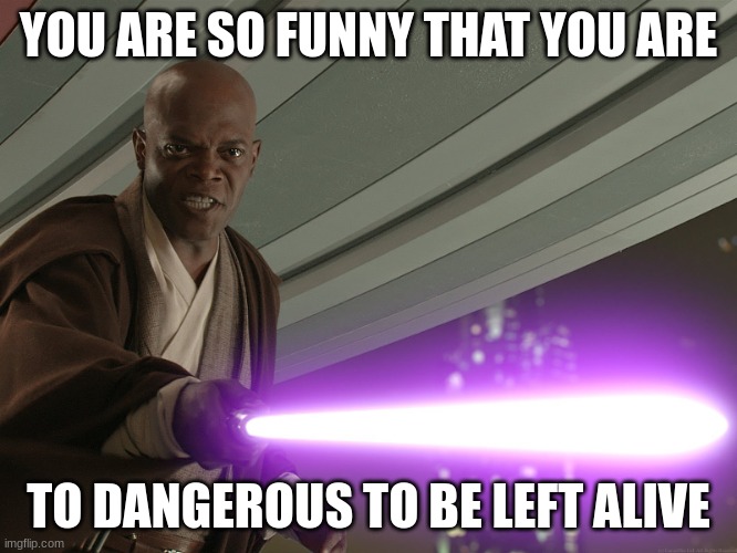 He's too dangerous to be left alive! | YOU ARE SO FUNNY THAT YOU ARE TO DANGEROUS TO BE LEFT ALIVE | image tagged in he's too dangerous to be left alive | made w/ Imgflip meme maker