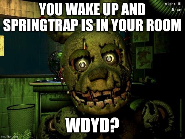 Since I sleep on top bunk on my bunk bed, I just topple the bed over Afton then run | YOU WAKE UP AND SPRINGTRAP IS IN YOUR ROOM; WDYD? | image tagged in springtrap meme,fnaf | made w/ Imgflip meme maker