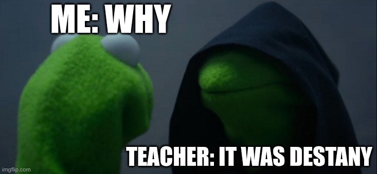 Evil Kermit Meme | ME: WHY TEACHER: IT WAS DESTANY | image tagged in memes,evil kermit | made w/ Imgflip meme maker