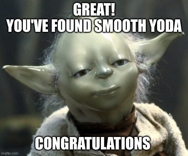 Smooth Yoda | GREAT!
YOU'VE FOUND SMOOTH YODA; CONGRATULATIONS | image tagged in smooth yoda,meme,funny,funny memes,fun,yoda | made w/ Imgflip meme maker