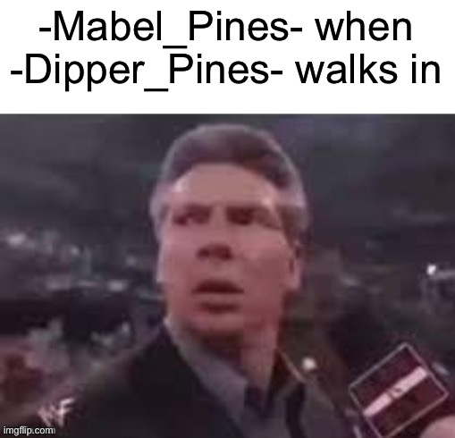 Space tease for a change but won’t because of having a sister with a similar name, I guess that makes me safe | -Mabel_Pines- when -Dipper_Pines- walks in | image tagged in x when x walks in | made w/ Imgflip meme maker