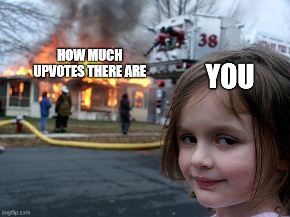 Disaster Girl Meme | HOW MUCH UPVOTES THERE ARE YOU | image tagged in memes,disaster girl | made w/ Imgflip meme maker