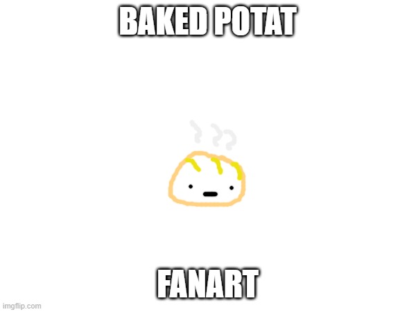 i have this | BAKED POTAT FANART | made w/ Imgflip meme maker