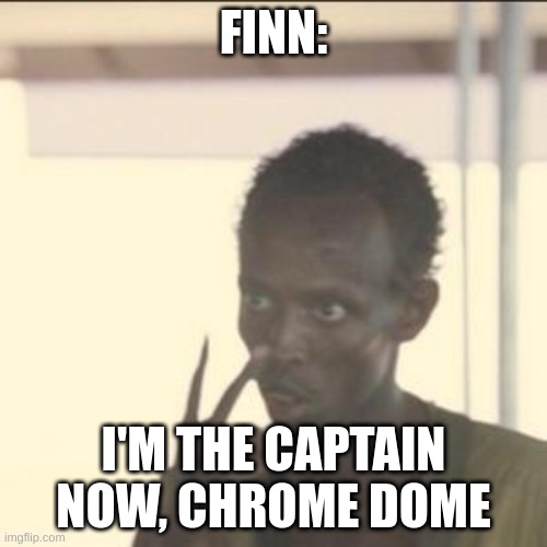 Got ya, Chrome Dome! | FINN:; I'M THE CAPTAIN NOW, CHROME DOME | image tagged in memes,look at me | made w/ Imgflip meme maker