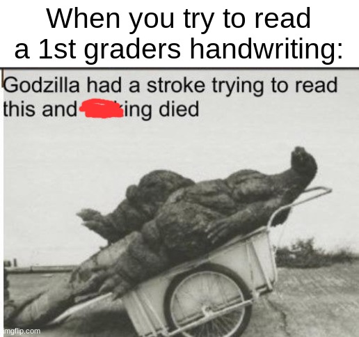 Godzilla | When you try to read a 1st graders handwriting: | image tagged in godzilla | made w/ Imgflip meme maker
