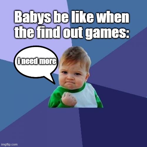 Please give this an upvote i spent lots of time making this meme | Babys be like when the find out games:; i need more | image tagged in memes,success kid,long | made w/ Imgflip meme maker