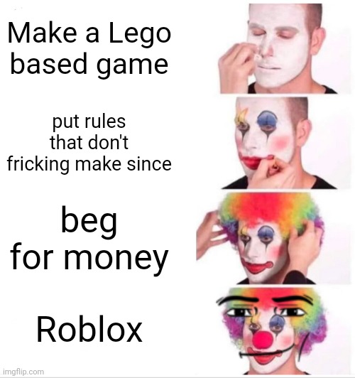so true | Make a Lego based game; put rules that don't fricking make since; beg for money; Roblox | image tagged in memes,clown applying makeup | made w/ Imgflip meme maker