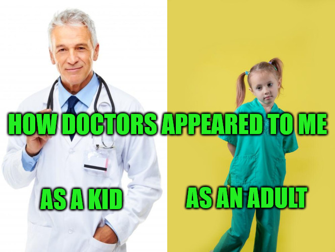 A Matter of Perspective | HOW DOCTORS APPEARED TO ME; AS AN ADULT; AS A KID | image tagged in doctor | made w/ Imgflip meme maker