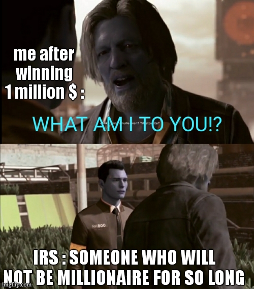 IRS after I won 1 million $ | me after winning 1 million $ :; IRS : SOMEONE WHO WILL NOT BE MILLIONAIRE FOR SO LONG | image tagged in what am i to you,irs,money,homeless,who wants to be a millionaire,detroit become human | made w/ Imgflip meme maker