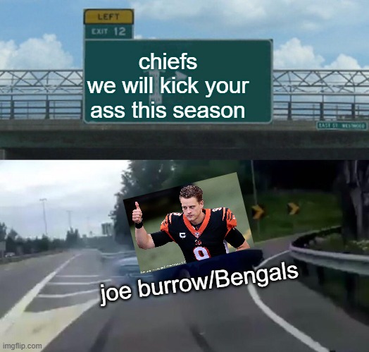 joe burrow after defeat from the chiefs | chiefs
we will kick your ass this season; joe burrow/Bengals | image tagged in memes,left exit 12 off ramp | made w/ Imgflip meme maker