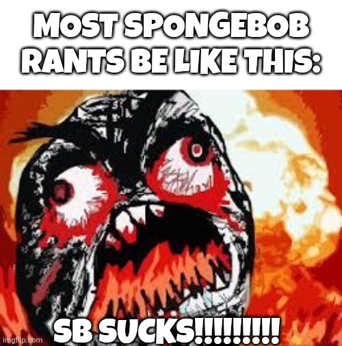 rage quit | MOST SPONGEBOB RANTS BE LIKE THIS:; SB SUCKS!!!!!!!!! | image tagged in rage quit | made w/ Imgflip meme maker