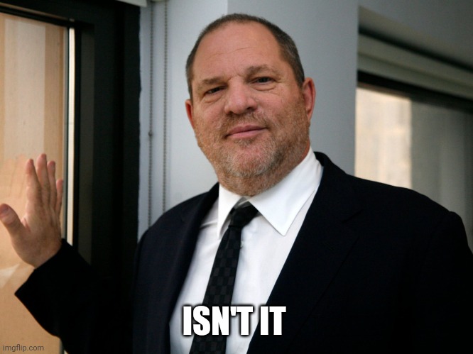 Harvey Weinstein Please Come In | ISN'T IT | image tagged in harvey weinstein please come in | made w/ Imgflip meme maker