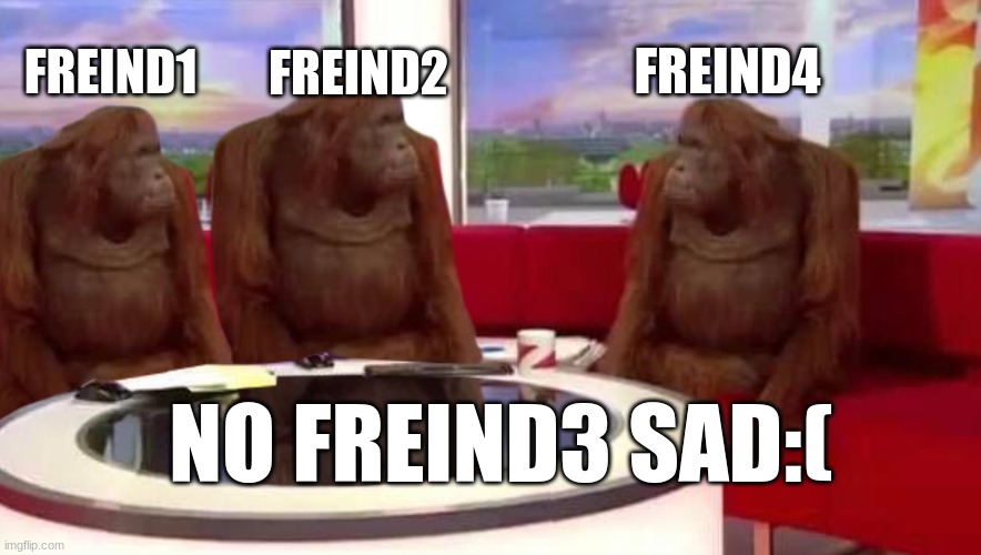 where monkey | FREIND2; FREIND4; FREIND1; NO FREIND3 SAD:( | image tagged in where monkey | made w/ Imgflip meme maker