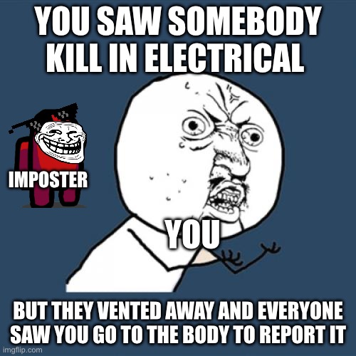 Rage in its purest form ;) | YOU SAW SOMEBODY KILL IN ELECTRICAL; IMPOSTER; YOU; BUT THEY VENTED AWAY AND EVERYONE SAW YOU GO TO THE BODY TO REPORT IT | image tagged in memes,y u no | made w/ Imgflip meme maker