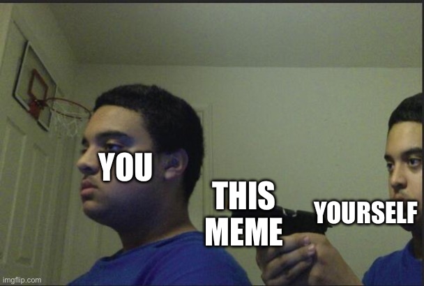 Trust Nobody, Not Even Yourself | YOU THIS MEME YOURSELF | image tagged in trust nobody not even yourself | made w/ Imgflip meme maker