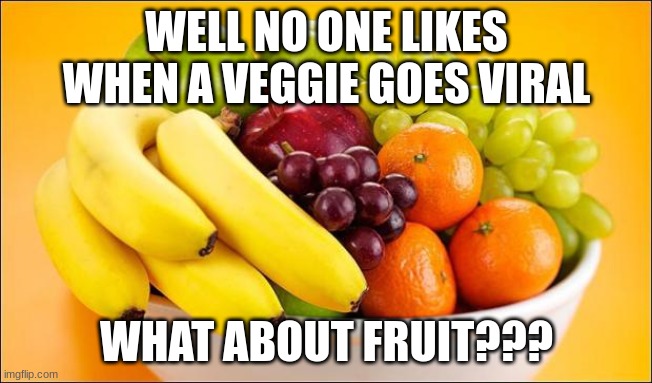 Make It Viral | WELL NO ONE LIKES WHEN A VEGGIE GOES VIRAL; WHAT ABOUT FRUIT??? | image tagged in need a fruit,viral meme,lets go,eat it | made w/ Imgflip meme maker