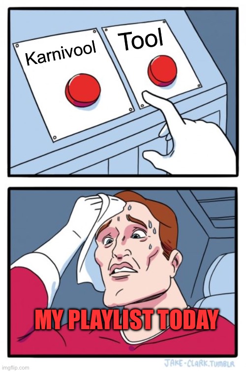 Two Buttons | Tool; Karnivool; MY PLAYLIST TODAY | image tagged in memes,two buttons | made w/ Imgflip meme maker