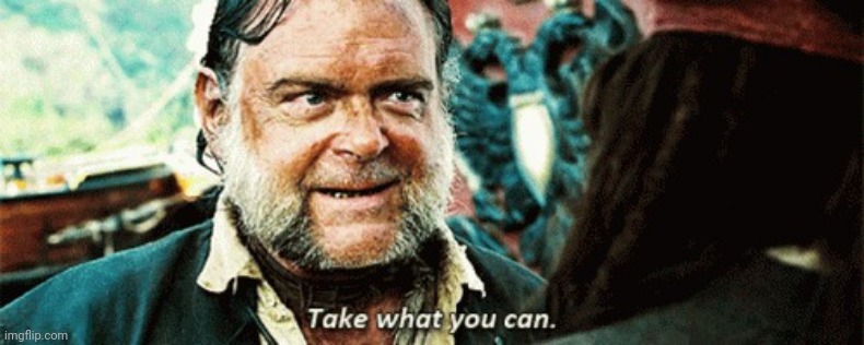 take what you can | image tagged in take what you can | made w/ Imgflip meme maker