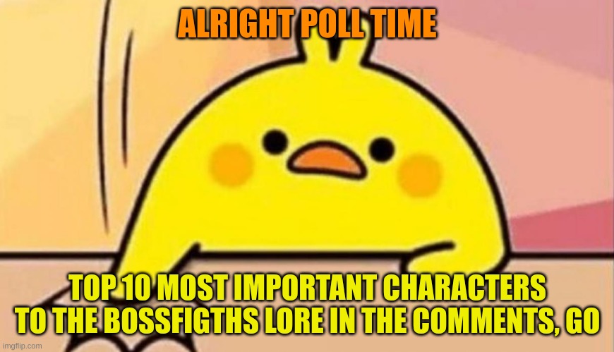 Se tenía que decir y se dijo | ALRIGHT POLL TIME; TOP 10 MOST IMPORTANT CHARACTERS TO THE BOSSFIGTHS LORE IN THE COMMENTS, GO | image tagged in se ten a que decir y se dijo | made w/ Imgflip meme maker