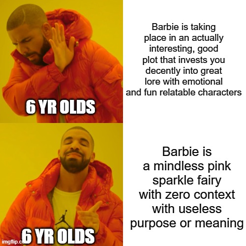 Barbie be like | Barbie is taking place in an actually interesting, good plot that invests you decently into great lore with emotional and fun relatable characters; 6 YR OLDS; Barbie is a mindless pink sparkle fairy with zero context with useless purpose or meaning; 6 YR OLDS | image tagged in memes,drake hotline bling,barbie,little girl,6,dumb | made w/ Imgflip meme maker