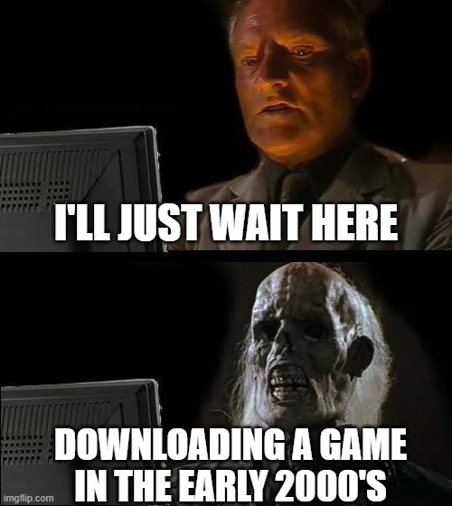 I'll Just Wait Here Meme | I'LL JUST WAIT HERE; DOWNLOADING A GAME IN THE EARLY 2000'S | image tagged in memes,i'll just wait here | made w/ Imgflip meme maker