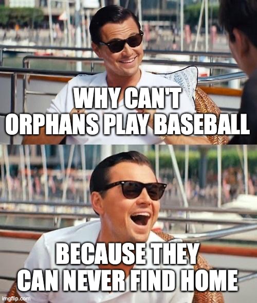 orphans | WHY CAN'T ORPHANS PLAY BASEBALL; BECAUSE THEY CAN NEVER FIND HOME | image tagged in memes,leonardo dicaprio wolf of wall street,baseball | made w/ Imgflip meme maker