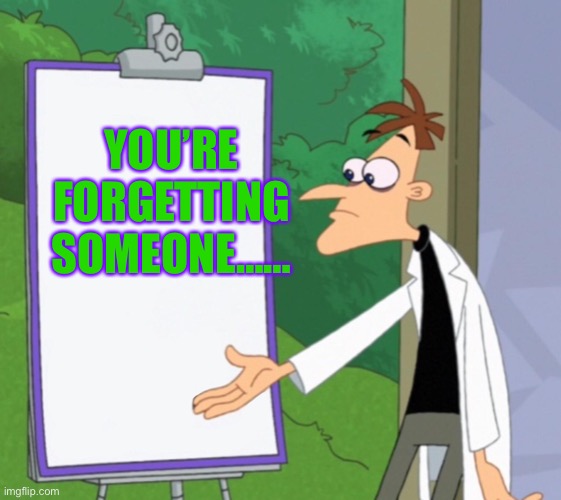 Dr D white board | YOU’RE FORGETTING SOMEONE…… | image tagged in dr d white board | made w/ Imgflip meme maker