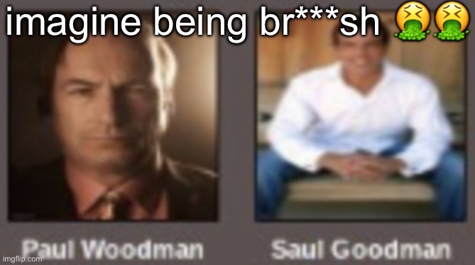 paul vs saul | imagine being br***sh 🤮🤮 | image tagged in paul vs saul | made w/ Imgflip meme maker
