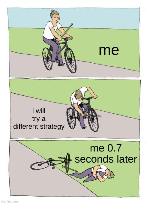 true | me; i will try a different strategy; me 0.7 seconds later | image tagged in memes,bike fall | made w/ Imgflip meme maker