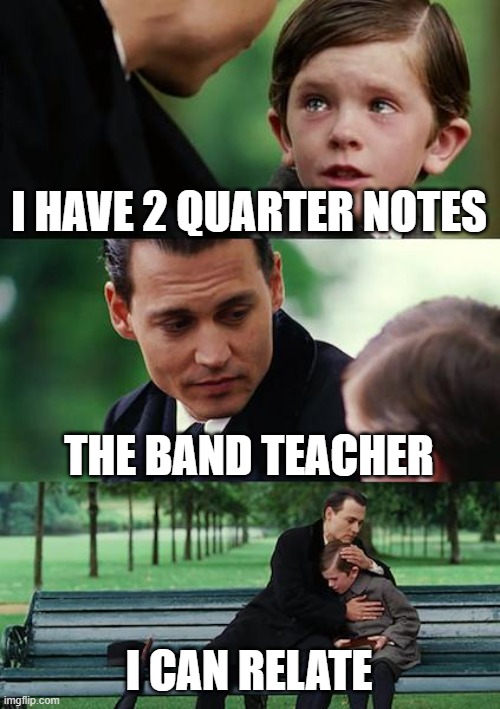 Finding Neverland | I HAVE 2 QUARTER NOTES; THE BAND TEACHER; I CAN RELATE | image tagged in memes,finding neverland | made w/ Imgflip meme maker