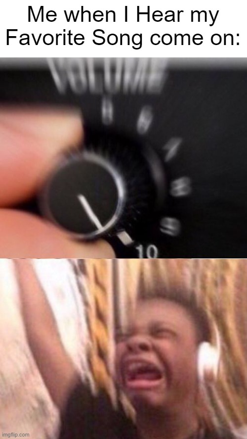 Turn UP The Volume!!! I need to hear it! | Me when I Hear my Favorite Song come on: | image tagged in turn up the volume,music,memes,funny,so true memes,relatable memes | made w/ Imgflip meme maker