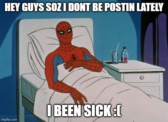 havnt been postin lately | HEY GUYS SOZ I DONT BE POSTIN LATELY; I BEEN SICK :( | image tagged in memes,spiderman hospital,spiderman | made w/ Imgflip meme maker