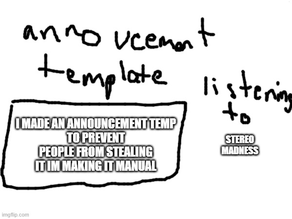 finally | I MADE AN ANNOUNCEMENT TEMP
TO PREVENT PEOPLE FROM STEALING IT IM MAKING IT MANUAL; STEREO MADNESS | made w/ Imgflip meme maker