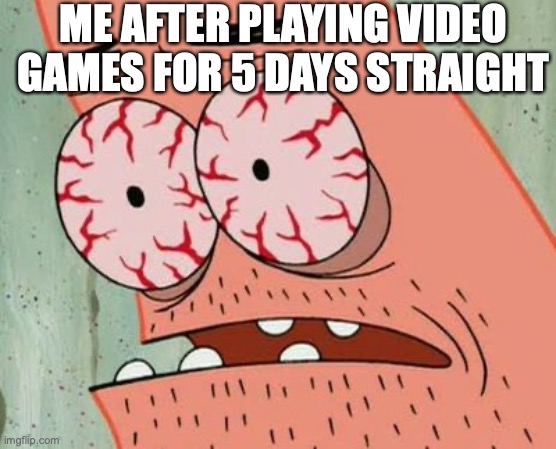 gaming all day and night | ME AFTER PLAYING VIDEO GAMES FOR 5 DAYS STRAIGHT | image tagged in sleep deprived patrick | made w/ Imgflip meme maker