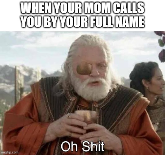 moms be scary | WHEN YOUR MOM CALLS YOU BY YOUR FULL NAME | image tagged in thor ragnarok odin oh shit | made w/ Imgflip meme maker
