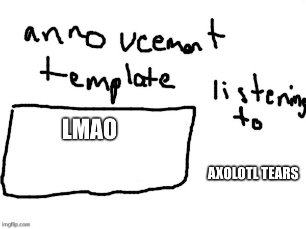 BadlyDrawnAxolotl temp | LMAO; AXOLOTL TEARS | image tagged in badlydrawnaxolotl temp | made w/ Imgflip meme maker