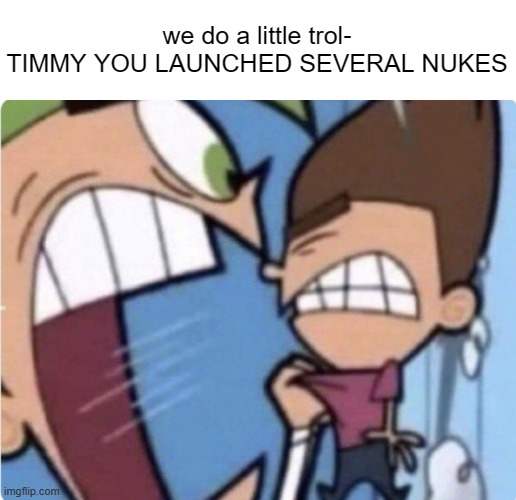 TIMMY YOU | we do a little trol-
TIMMY YOU LAUNCHED SEVERAL NUKES | image tagged in timmy you | made w/ Imgflip meme maker