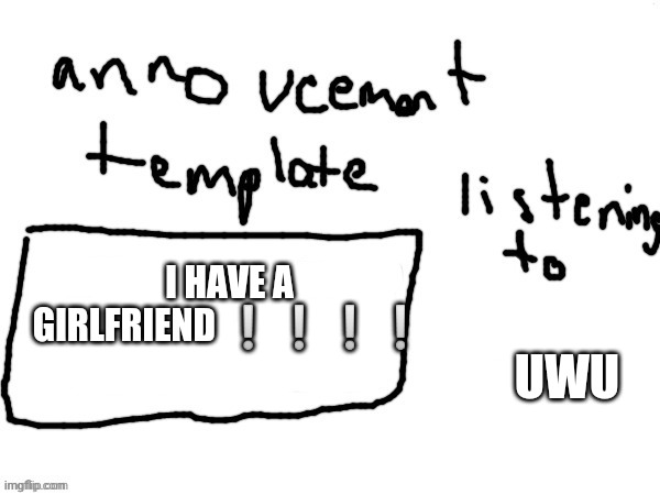 BadlyDrawnAxolotl temp | I HAVE A GIRLFRIEND ❕❕❕❕; UWU | image tagged in badlydrawnaxolotl temp | made w/ Imgflip meme maker