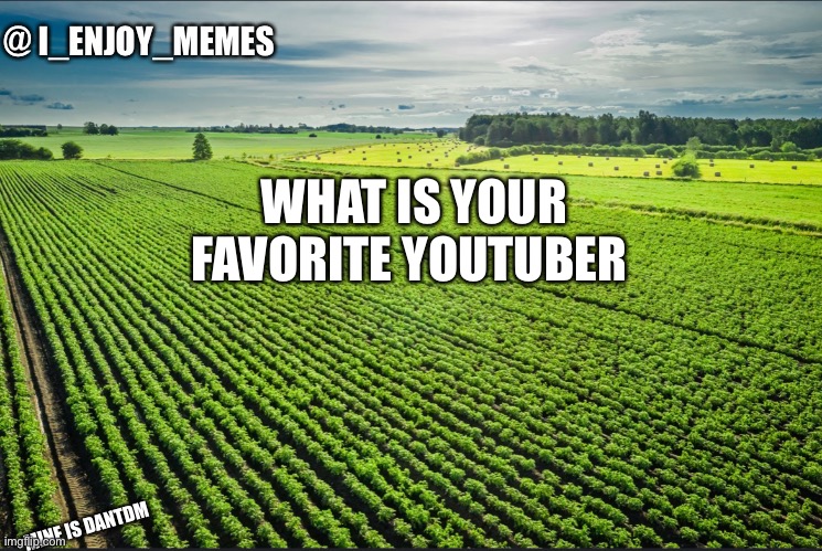 I_enjoy_memes_template | WHAT IS YOUR FAVORITE YOUTUBER; MINE IS DANTDM | image tagged in i_enjoy_memes_template | made w/ Imgflip meme maker