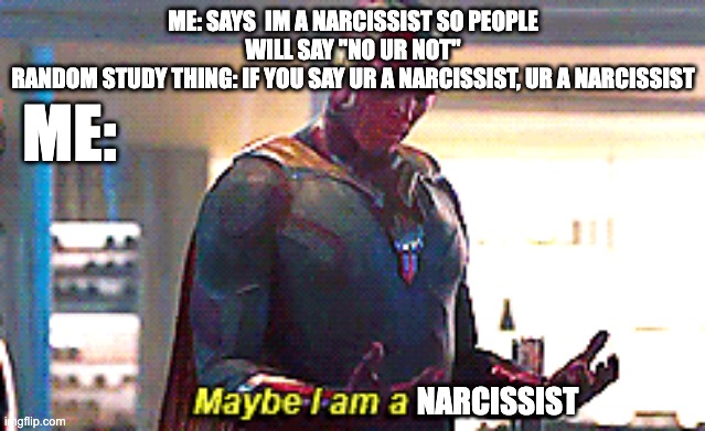 why.......... |  ME: SAYS  IM A NARCISSIST SO PEOPLE WILL SAY "NO UR NOT"
RANDOM STUDY THING: IF YOU SAY UR A NARCISSIST, UR A NARCISSIST; ME:; NARCISSIST | image tagged in maybe i am a monster | made w/ Imgflip meme maker