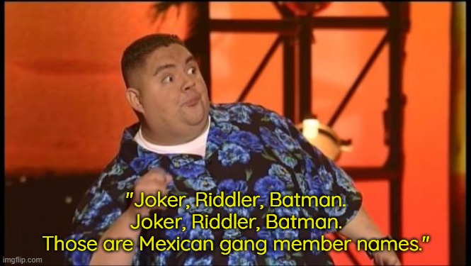 Ha | "Joker, Riddler, Batman.
Joker, Riddler, Batman.

Those are Mexican gang member names." | image tagged in gabriel iglesias dayum | made w/ Imgflip meme maker