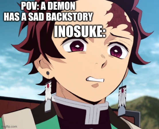 Tanjiro Disgusted | POV: A DEMON HAS A SAD BACKSTORY; INOSUKE: | image tagged in tanjiro disgusted | made w/ Imgflip meme maker
