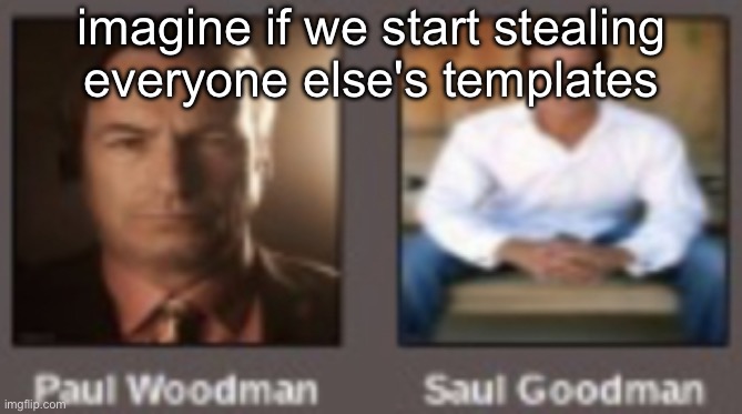 paul vs saul | imagine if we start stealing everyone else's templates | image tagged in paul vs saul | made w/ Imgflip meme maker