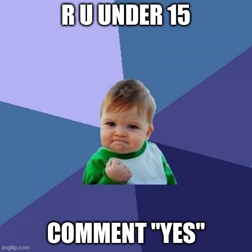 Success Kid Meme | R U UNDER 15; COMMENT "YES" | image tagged in memes,success kid | made w/ Imgflip meme maker